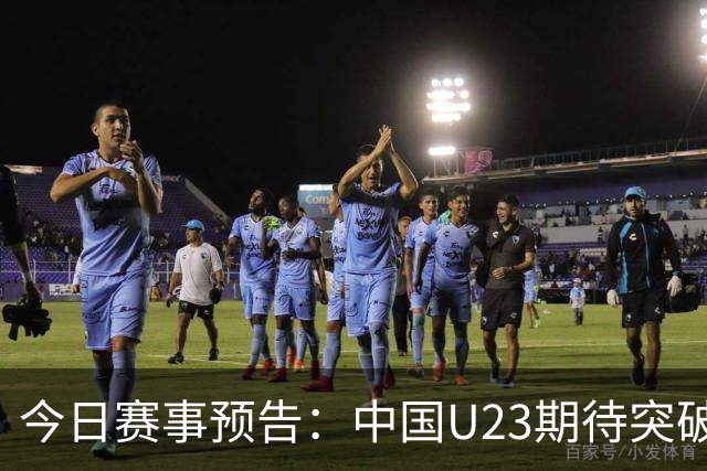 今日赛事预告：中国U23期待突破，再战实力强敌