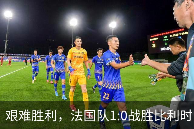 艰难胜利，法国队1:0战胜比利时，齐达内带来连胜激情