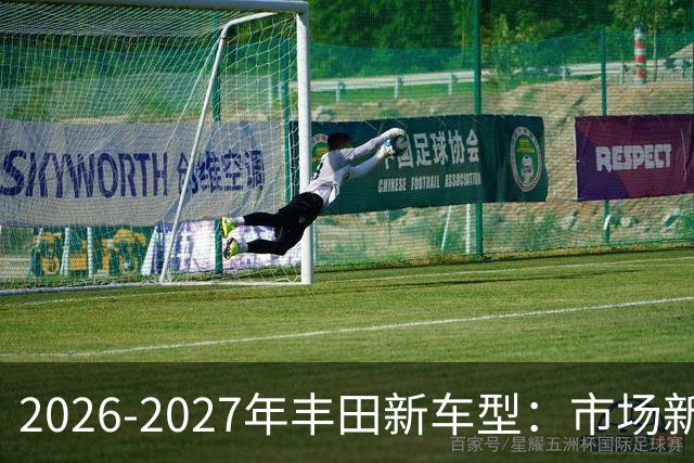 2026-2027年丰田新车型：市场新霸主的五大新星